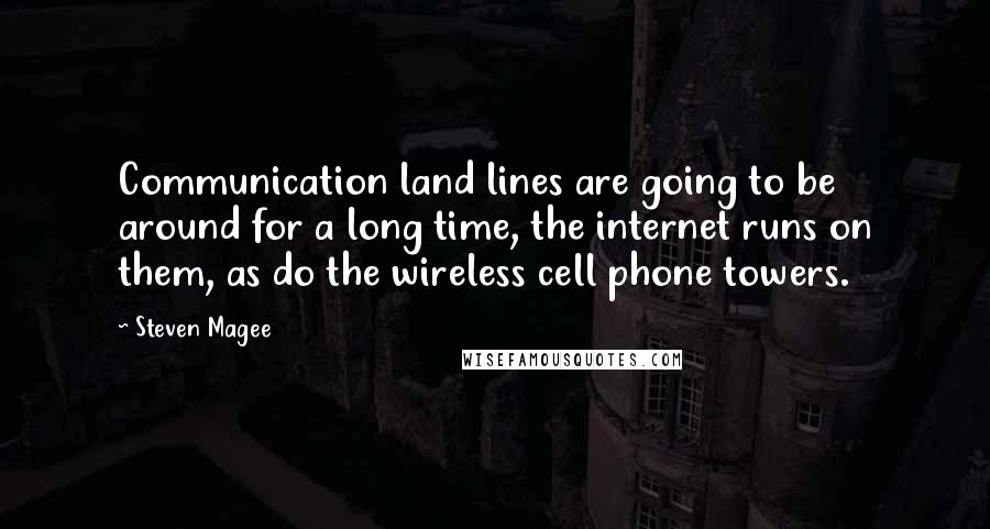 Steven Magee Quotes: Communication land lines are going to be around for a long time, the internet runs on them, as do the wireless cell phone towers.