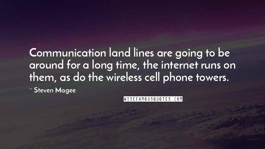 Steven Magee Quotes: Communication land lines are going to be around for a long time, the internet runs on them, as do the wireless cell phone towers.