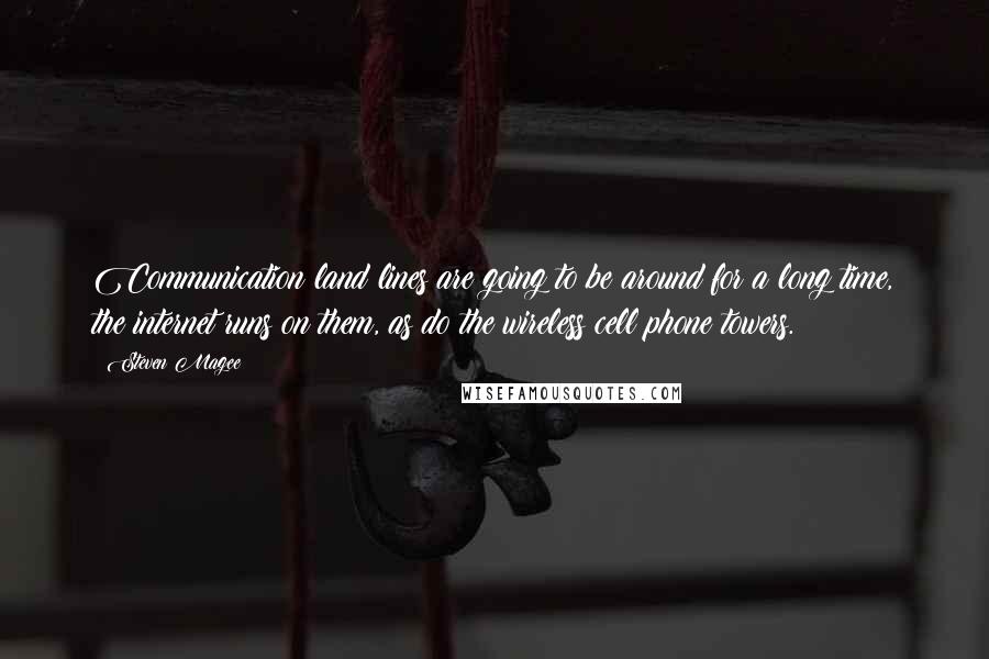 Steven Magee Quotes: Communication land lines are going to be around for a long time, the internet runs on them, as do the wireless cell phone towers.