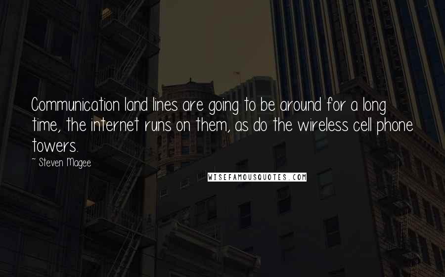 Steven Magee Quotes: Communication land lines are going to be around for a long time, the internet runs on them, as do the wireless cell phone towers.