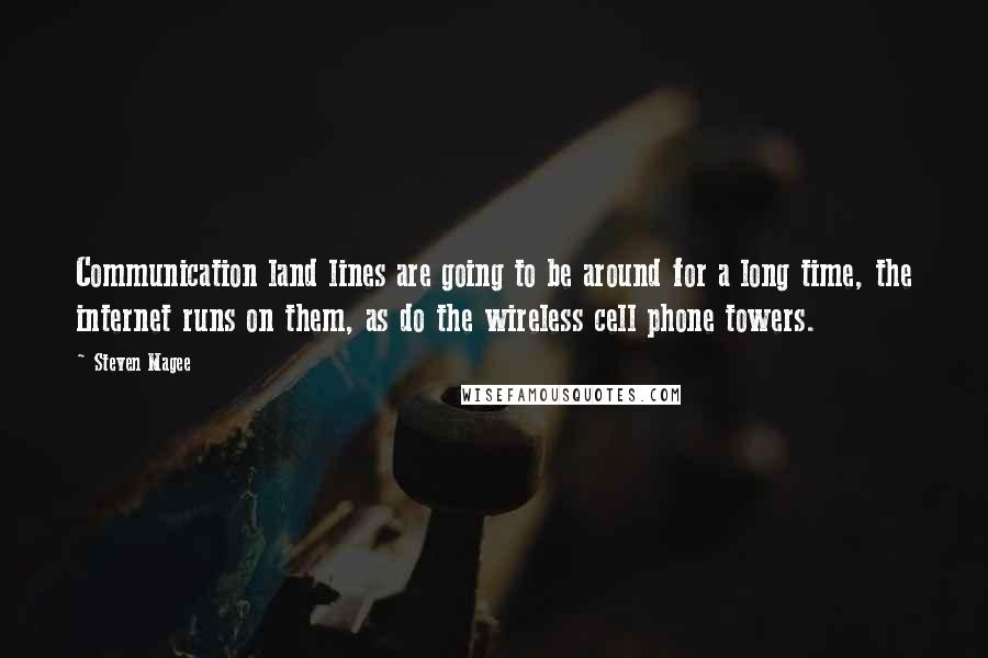 Steven Magee Quotes: Communication land lines are going to be around for a long time, the internet runs on them, as do the wireless cell phone towers.