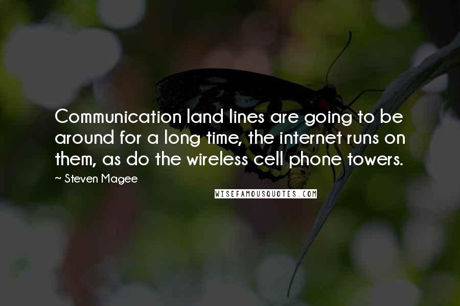 Steven Magee Quotes: Communication land lines are going to be around for a long time, the internet runs on them, as do the wireless cell phone towers.