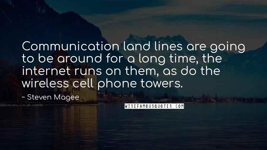 Steven Magee Quotes: Communication land lines are going to be around for a long time, the internet runs on them, as do the wireless cell phone towers.