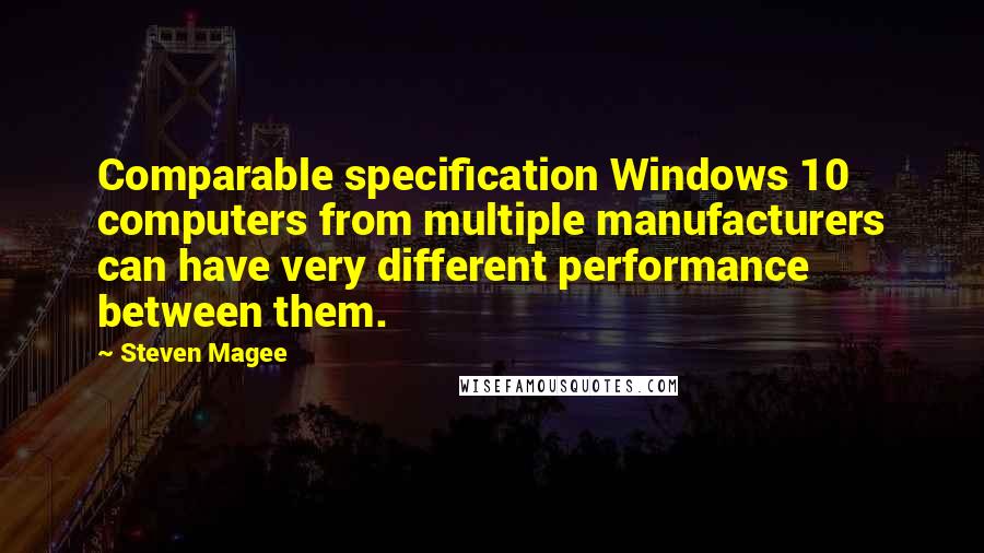 Steven Magee Quotes: Comparable specification Windows 10 computers from multiple manufacturers can have very different performance between them.