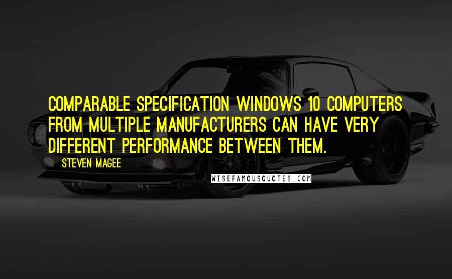 Steven Magee Quotes: Comparable specification Windows 10 computers from multiple manufacturers can have very different performance between them.