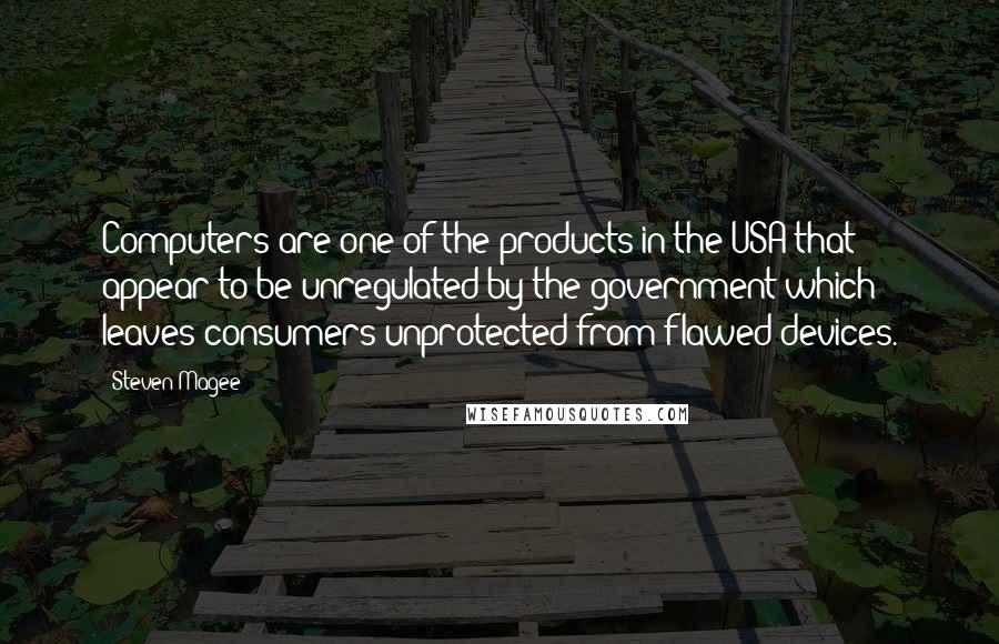 Steven Magee Quotes: Computers are one of the products in the USA that appear to be unregulated by the government which leaves consumers unprotected from flawed devices.