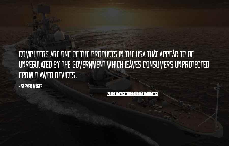 Steven Magee Quotes: Computers are one of the products in the USA that appear to be unregulated by the government which leaves consumers unprotected from flawed devices.