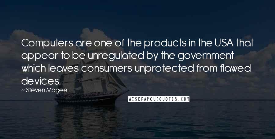 Steven Magee Quotes: Computers are one of the products in the USA that appear to be unregulated by the government which leaves consumers unprotected from flawed devices.