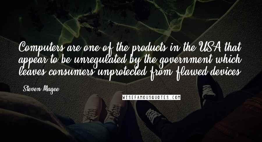 Steven Magee Quotes: Computers are one of the products in the USA that appear to be unregulated by the government which leaves consumers unprotected from flawed devices.