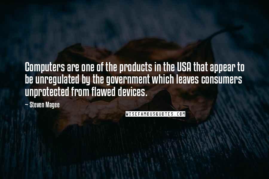 Steven Magee Quotes: Computers are one of the products in the USA that appear to be unregulated by the government which leaves consumers unprotected from flawed devices.