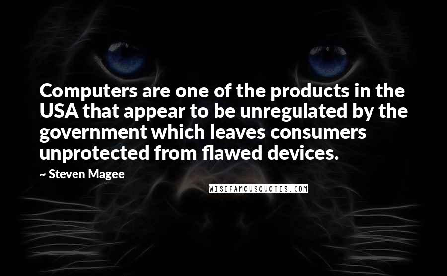 Steven Magee Quotes: Computers are one of the products in the USA that appear to be unregulated by the government which leaves consumers unprotected from flawed devices.