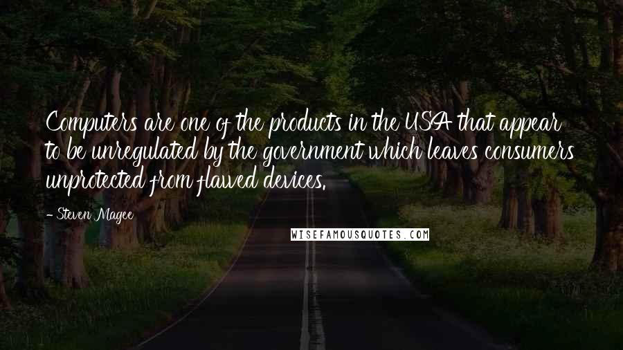 Steven Magee Quotes: Computers are one of the products in the USA that appear to be unregulated by the government which leaves consumers unprotected from flawed devices.