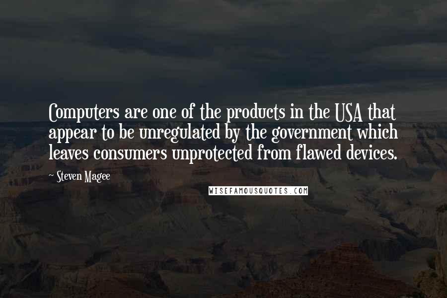 Steven Magee Quotes: Computers are one of the products in the USA that appear to be unregulated by the government which leaves consumers unprotected from flawed devices.