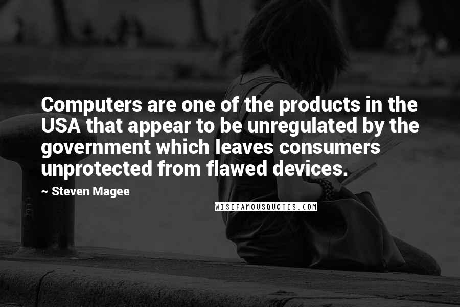 Steven Magee Quotes: Computers are one of the products in the USA that appear to be unregulated by the government which leaves consumers unprotected from flawed devices.