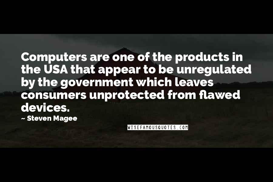 Steven Magee Quotes: Computers are one of the products in the USA that appear to be unregulated by the government which leaves consumers unprotected from flawed devices.