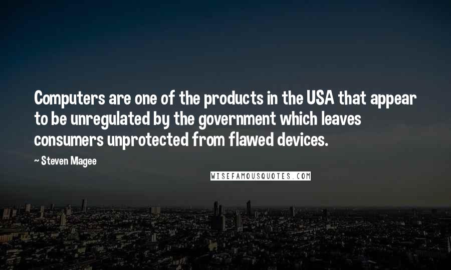 Steven Magee Quotes: Computers are one of the products in the USA that appear to be unregulated by the government which leaves consumers unprotected from flawed devices.