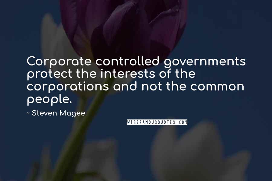 Steven Magee Quotes: Corporate controlled governments protect the interests of the corporations and not the common people.