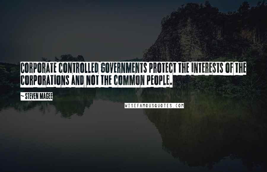 Steven Magee Quotes: Corporate controlled governments protect the interests of the corporations and not the common people.
