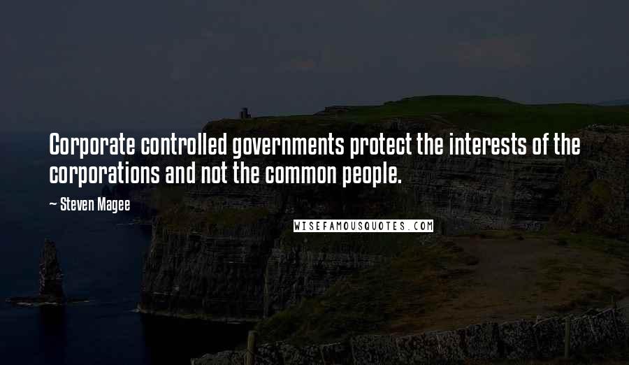 Steven Magee Quotes: Corporate controlled governments protect the interests of the corporations and not the common people.