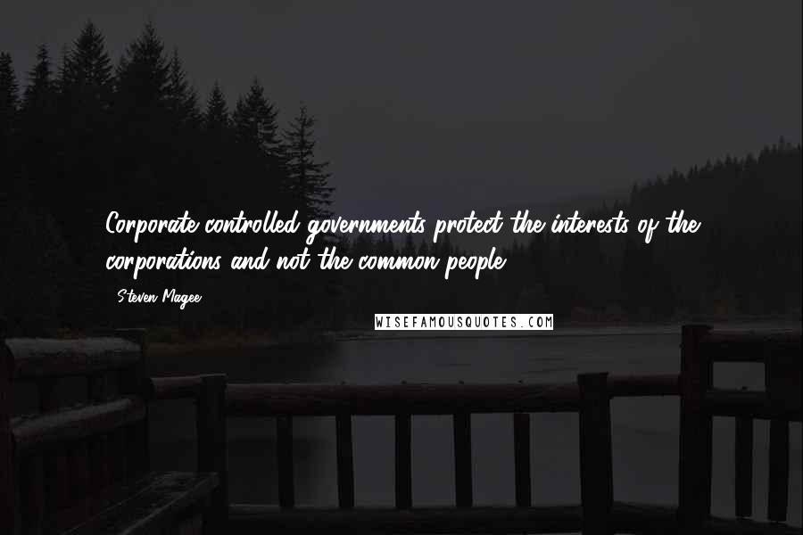 Steven Magee Quotes: Corporate controlled governments protect the interests of the corporations and not the common people.