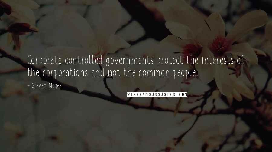 Steven Magee Quotes: Corporate controlled governments protect the interests of the corporations and not the common people.