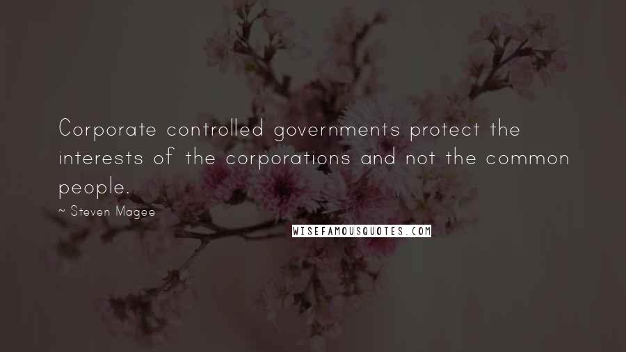 Steven Magee Quotes: Corporate controlled governments protect the interests of the corporations and not the common people.