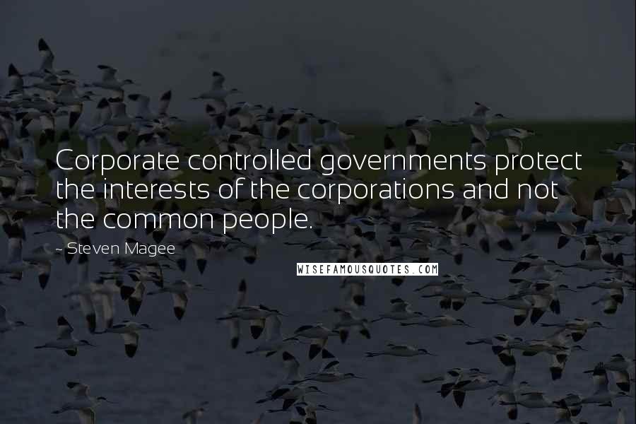 Steven Magee Quotes: Corporate controlled governments protect the interests of the corporations and not the common people.