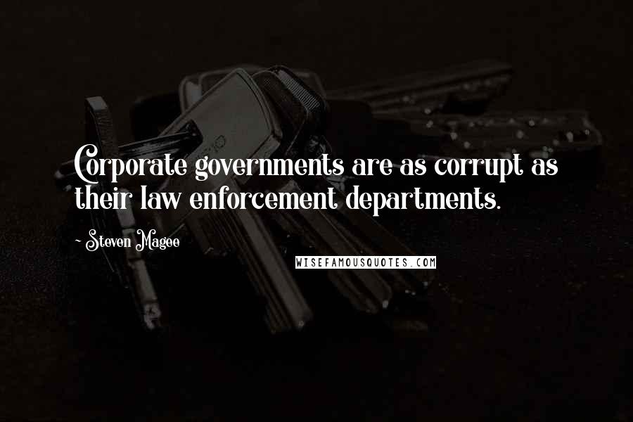 Steven Magee Quotes: Corporate governments are as corrupt as their law enforcement departments.