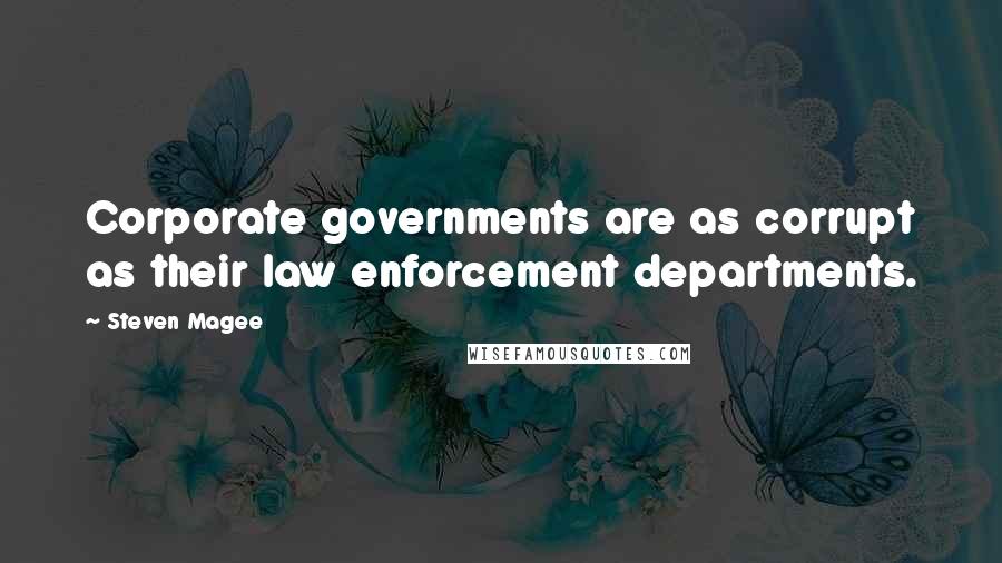 Steven Magee Quotes: Corporate governments are as corrupt as their law enforcement departments.