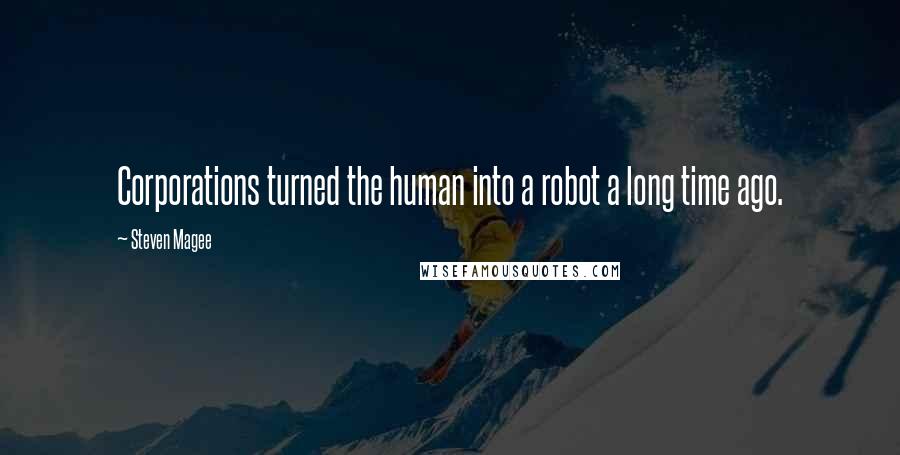 Steven Magee Quotes: Corporations turned the human into a robot a long time ago.