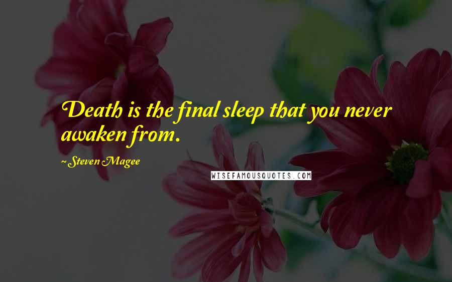 Steven Magee Quotes: Death is the final sleep that you never awaken from.