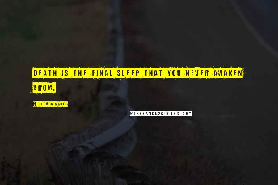 Steven Magee Quotes: Death is the final sleep that you never awaken from.