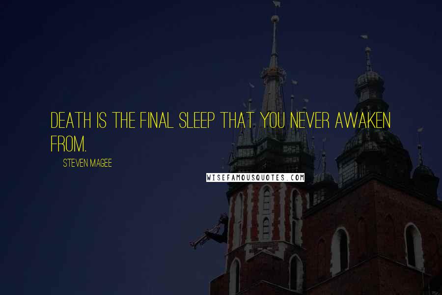 Steven Magee Quotes: Death is the final sleep that you never awaken from.