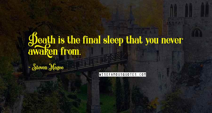 Steven Magee Quotes: Death is the final sleep that you never awaken from.