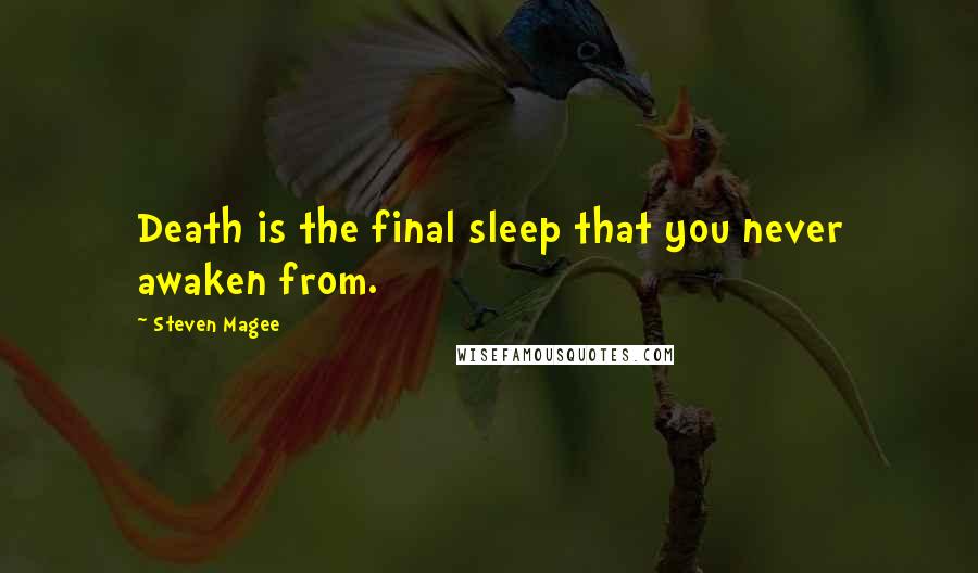 Steven Magee Quotes: Death is the final sleep that you never awaken from.