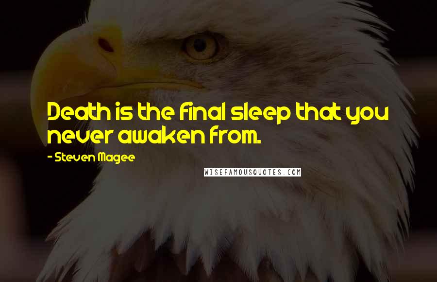 Steven Magee Quotes: Death is the final sleep that you never awaken from.