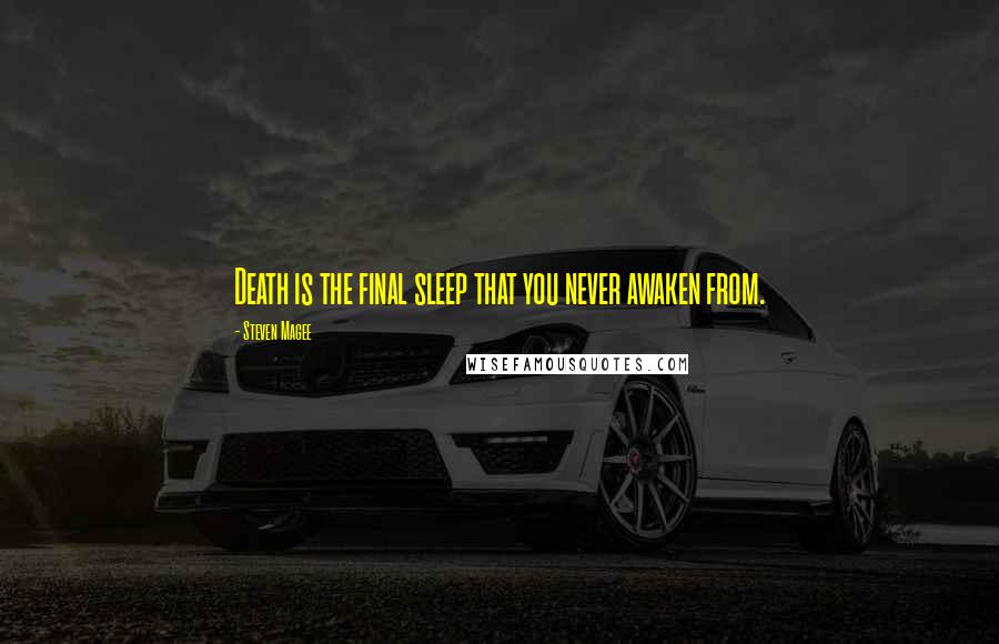 Steven Magee Quotes: Death is the final sleep that you never awaken from.