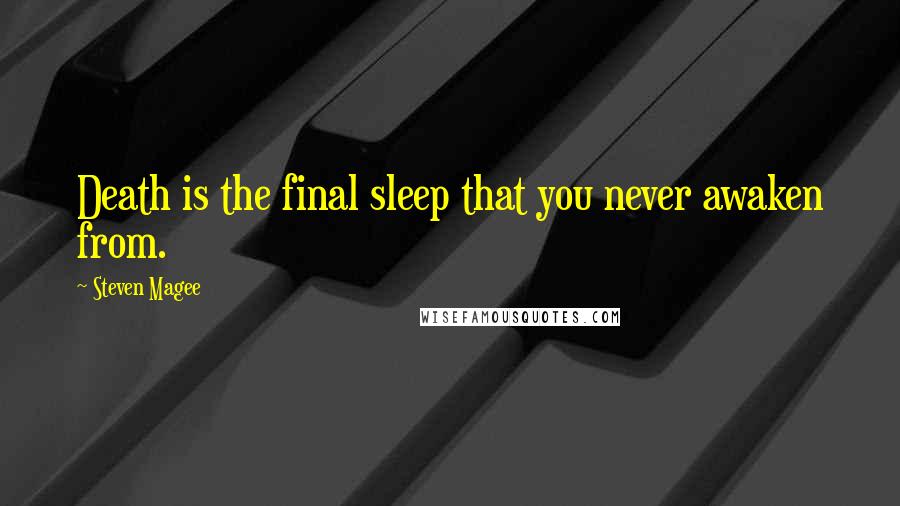 Steven Magee Quotes: Death is the final sleep that you never awaken from.