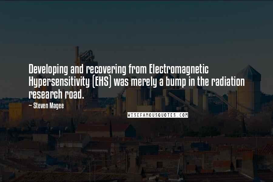 Steven Magee Quotes: Developing and recovering from Electromagnetic Hypersensitivity (EHS) was merely a bump in the radiation research road.