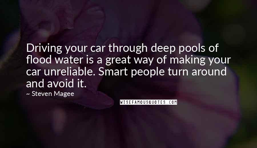 Steven Magee Quotes: Driving your car through deep pools of flood water is a great way of making your car unreliable. Smart people turn around and avoid it.