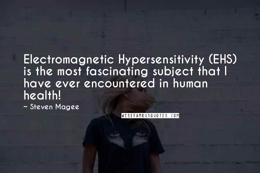 Steven Magee Quotes: Electromagnetic Hypersensitivity (EHS) is the most fascinating subject that I have ever encountered in human health!
