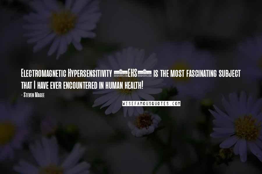 Steven Magee Quotes: Electromagnetic Hypersensitivity (EHS) is the most fascinating subject that I have ever encountered in human health!