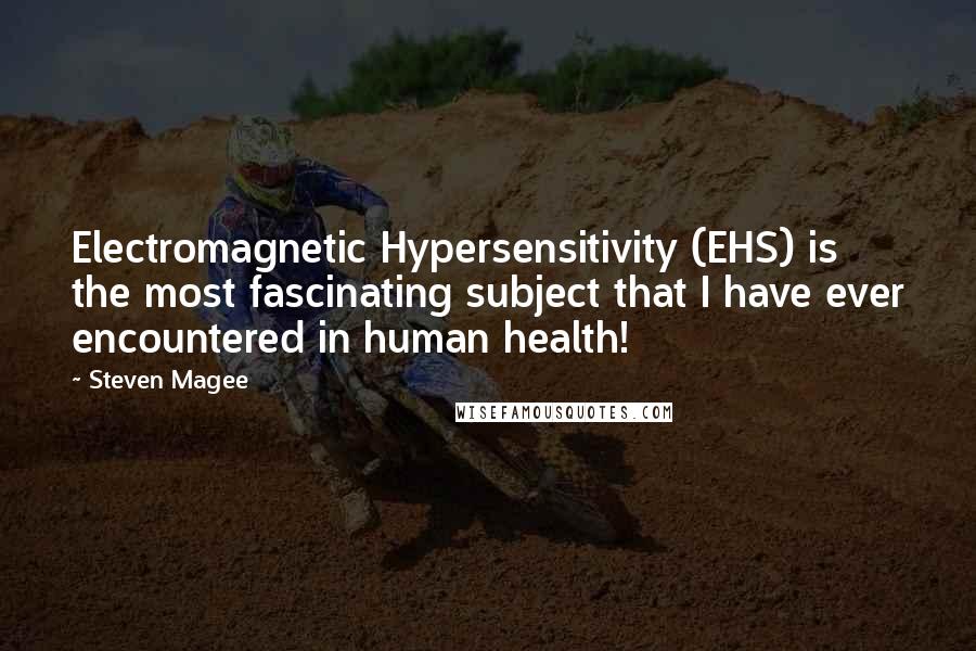 Steven Magee Quotes: Electromagnetic Hypersensitivity (EHS) is the most fascinating subject that I have ever encountered in human health!