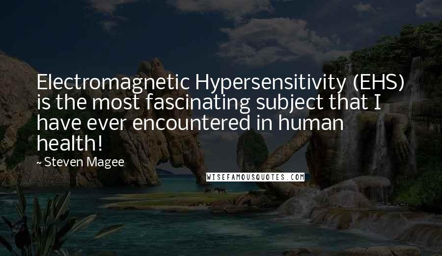 Steven Magee Quotes: Electromagnetic Hypersensitivity (EHS) is the most fascinating subject that I have ever encountered in human health!