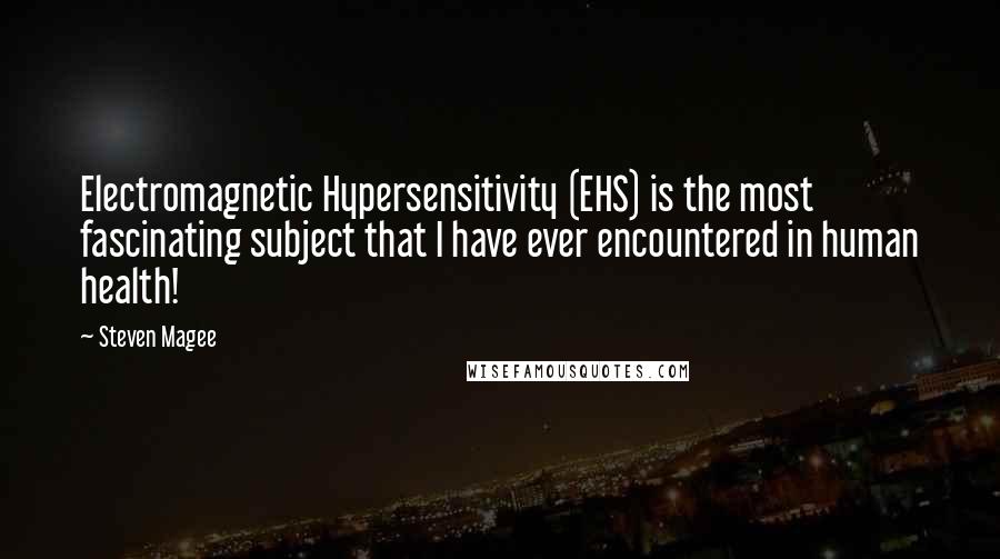 Steven Magee Quotes: Electromagnetic Hypersensitivity (EHS) is the most fascinating subject that I have ever encountered in human health!