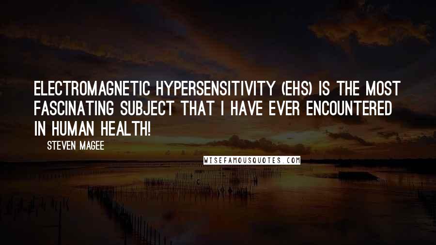 Steven Magee Quotes: Electromagnetic Hypersensitivity (EHS) is the most fascinating subject that I have ever encountered in human health!
