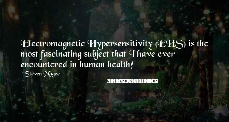 Steven Magee Quotes: Electromagnetic Hypersensitivity (EHS) is the most fascinating subject that I have ever encountered in human health!