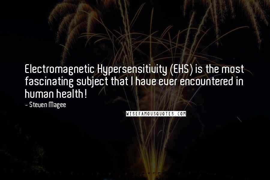 Steven Magee Quotes: Electromagnetic Hypersensitivity (EHS) is the most fascinating subject that I have ever encountered in human health!