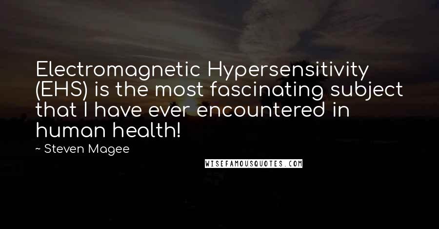 Steven Magee Quotes: Electromagnetic Hypersensitivity (EHS) is the most fascinating subject that I have ever encountered in human health!