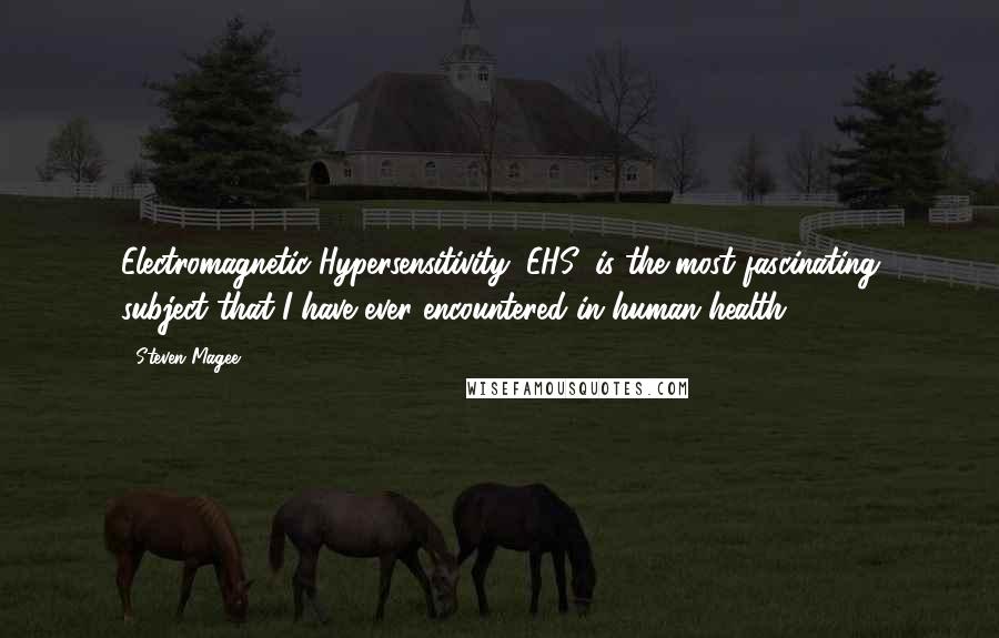 Steven Magee Quotes: Electromagnetic Hypersensitivity (EHS) is the most fascinating subject that I have ever encountered in human health!